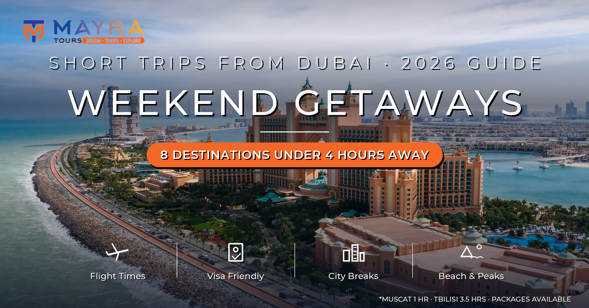 Best Weekend Getaways from Dubai 2026 - Short Trips Under 4 Hours with Flight Times and Visa Notes by Mayra Tours